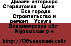 Дизайн интерьера Стерлитамак › Цена ­ 200 - Все города Строительство и ремонт » Услуги   . Владимирская обл.,Муромский р-н